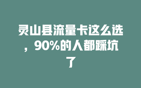灵山县流量卡这么选，90%的人都踩坑了