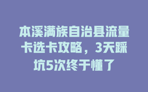 本溪满族自治县流量卡选卡攻略，3天踩坑5次终于懂了