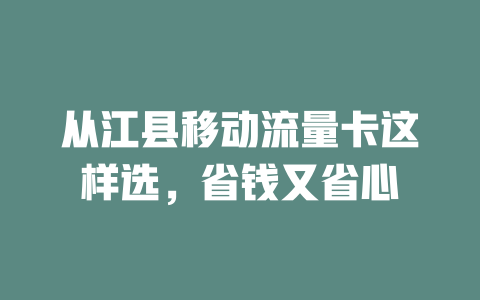 从江县移动流量卡这样选，省钱又省心