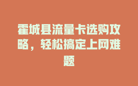 霍城县流量卡选购攻略，轻松搞定上网难题