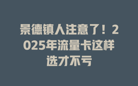 景德镇人注意了！2025年流量卡这样选才不亏