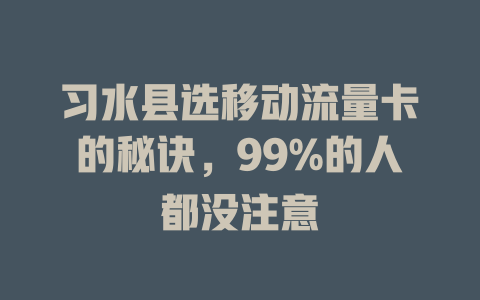 习水县选移动流量卡的秘诀，99%的人都没注意