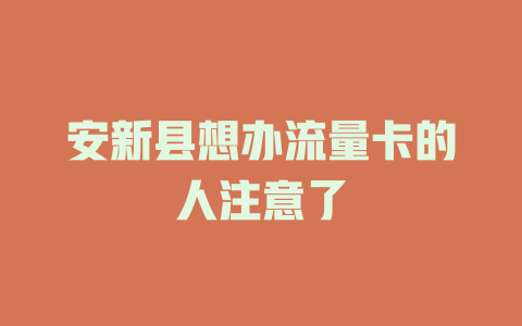 安新县想办流量卡的人注意了