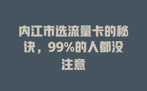 内江市选流量卡的秘诀，99%的人都没注意