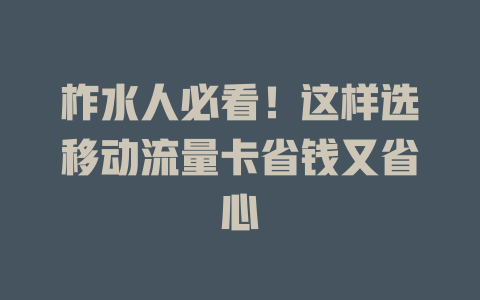 柞水人必看！这样选移动流量卡省钱又省心