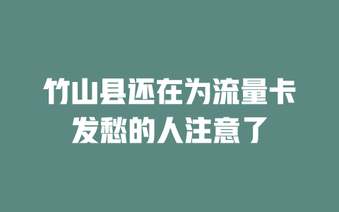 竹山县还在为流量卡发愁的人注意了