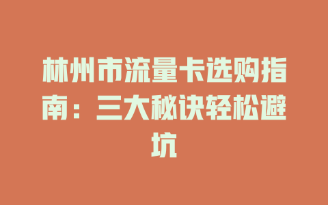 林州市流量卡选购指南：三大秘诀轻松避坑