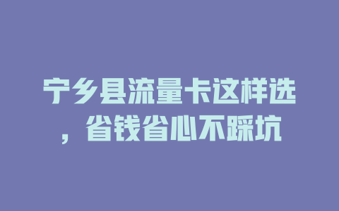 宁乡县流量卡这样选，省钱省心不踩坑