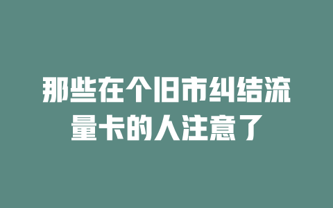 那些在个旧市纠结流量卡的人注意了