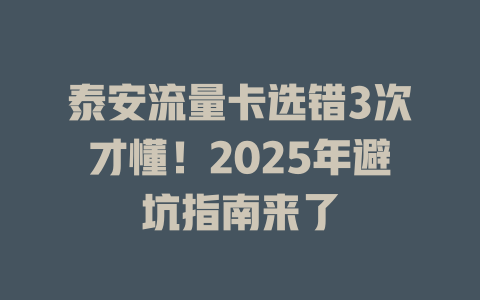 泰安流量卡选错3次才懂！2025年避坑指南来了