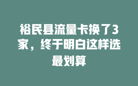 裕民县流量卡换了3家，终于明白这样选最划算