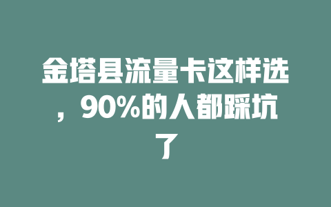 金塔县流量卡这样选，90%的人都踩坑了