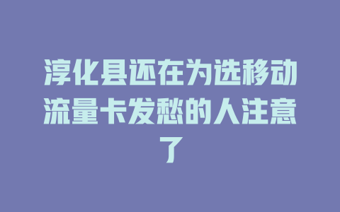 淳化县还在为选移动流量卡发愁的人注意了