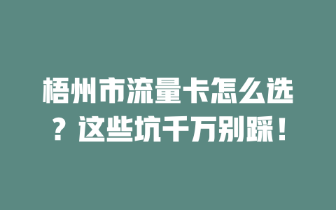 梧州市流量卡怎么选？这些坑千万别踩！