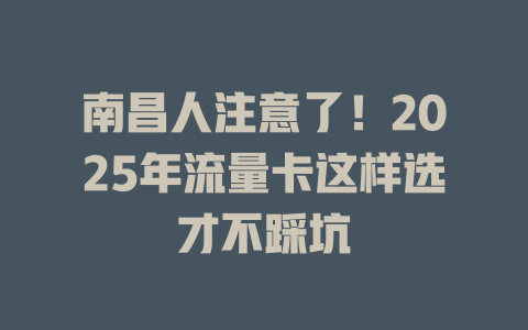 南昌人注意了！2025年流量卡这样选才不踩坑