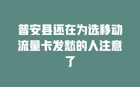 普安县还在为选移动流量卡发愁的人注意了