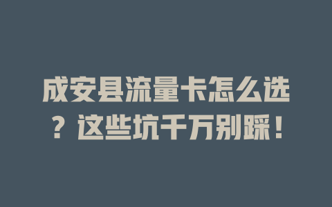 成安县流量卡怎么选？这些坑千万别踩！