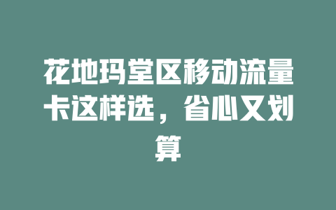 花地玛堂区移动流量卡这样选，省心又划算