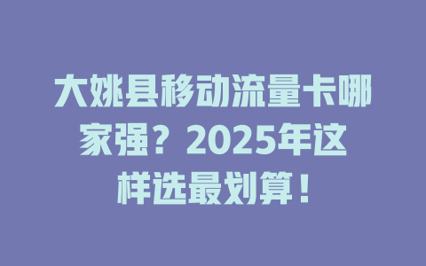 大姚县移动流量卡哪家强？2025年这样选最划算！