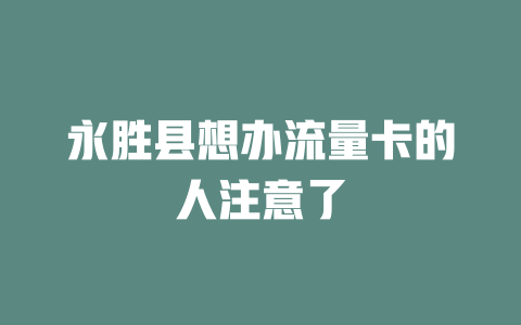 永胜县想办流量卡的人注意了
