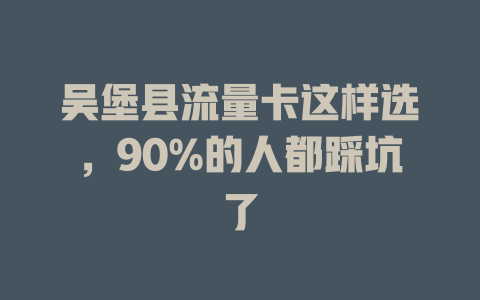 吴堡县流量卡这样选，90%的人都踩坑了