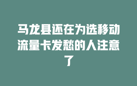 马龙县还在为选移动流量卡发愁的人注意了