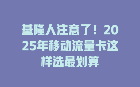 基隆人注意了！2025年移动流量卡这样选最划算