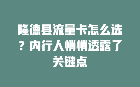 隆德县流量卡怎么选？内行人悄悄透露了关键点