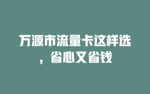 万源市流量卡这样选，省心又省钱