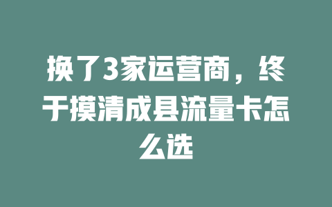 换了3家运营商，终于摸清成县流量卡怎么选