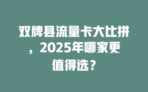 双牌县流量卡大比拼，2025年哪家更值得选？