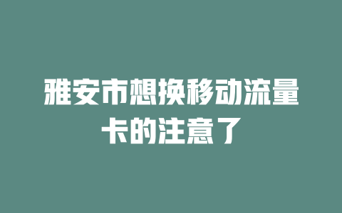 雅安市想换移动流量卡的注意了