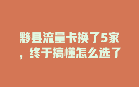 黟县流量卡换了5家，终于搞懂怎么选了