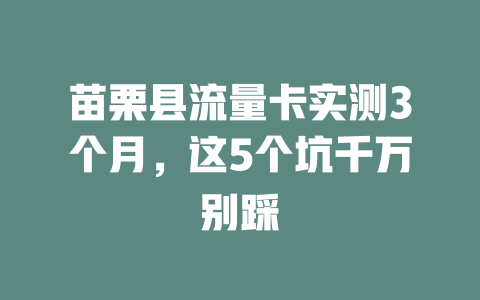 苗栗县流量卡实测3个月，这5个坑千万别踩