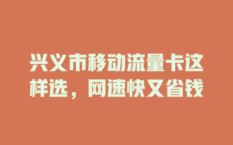 兴义市移动流量卡这样选，网速快又省钱