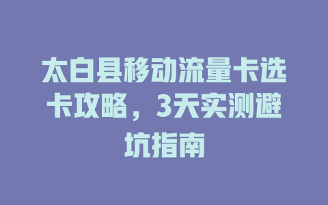 太白县移动流量卡选卡攻略，3天实测避坑指南