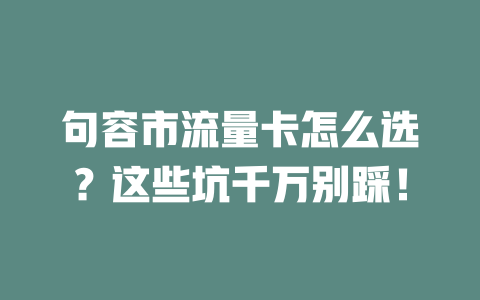 句容市流量卡怎么选？这些坑千万别踩！