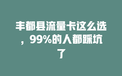丰都县流量卡这么选，99%的人都踩坑了