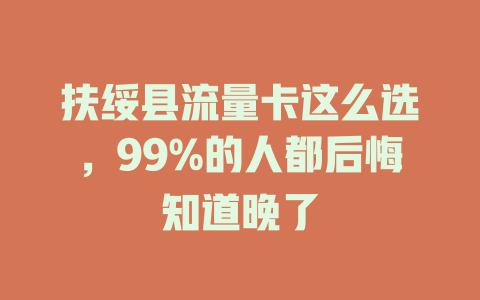 扶绥县流量卡这么选，99%的人都后悔知道晚了