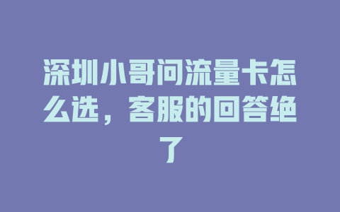 深圳小哥问流量卡怎么选，客服的回答绝了
