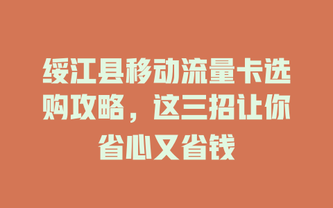 绥江县移动流量卡选购攻略，这三招让你省心又省钱