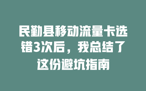 民勤县移动流量卡选错3次后，我总结了这份避坑指南