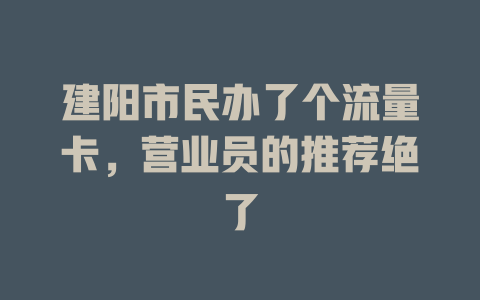 建阳市民办了个流量卡，营业员的推荐绝了