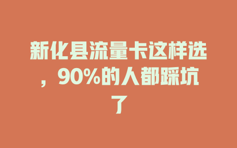 新化县流量卡这样选，90%的人都踩坑了