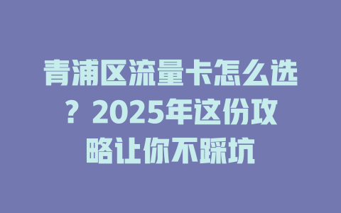 青浦区流量卡怎么选？2025年这份攻略让你不踩坑