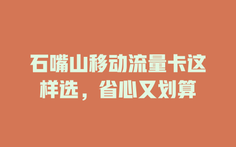 石嘴山移动流量卡这样选，省心又划算