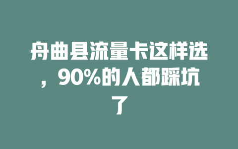 舟曲县流量卡这样选，90%的人都踩坑了