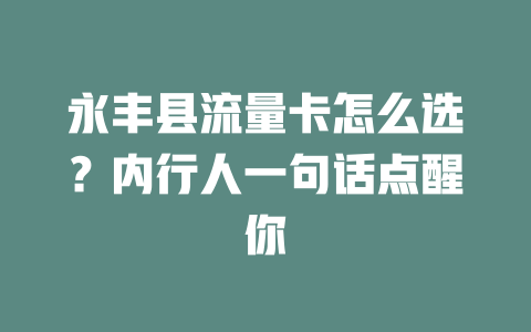 永丰县流量卡怎么选？内行人一句话点醒你
