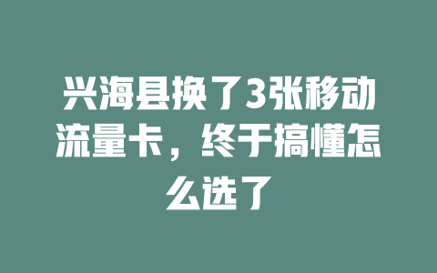 兴海县换了3张移动流量卡，终于搞懂怎么选了