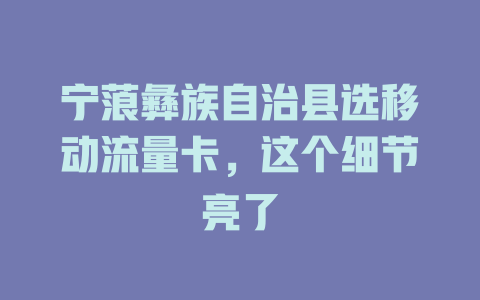 宁蒗彝族自治县选移动流量卡，这个细节亮了
